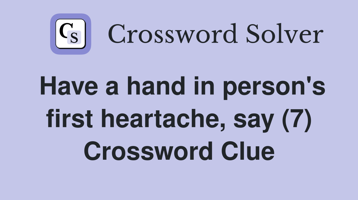 Have a hand in person's first heartache, say (7) Crossword Clue