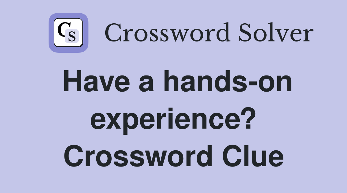 Have a hands-on experience? Crossword Clue