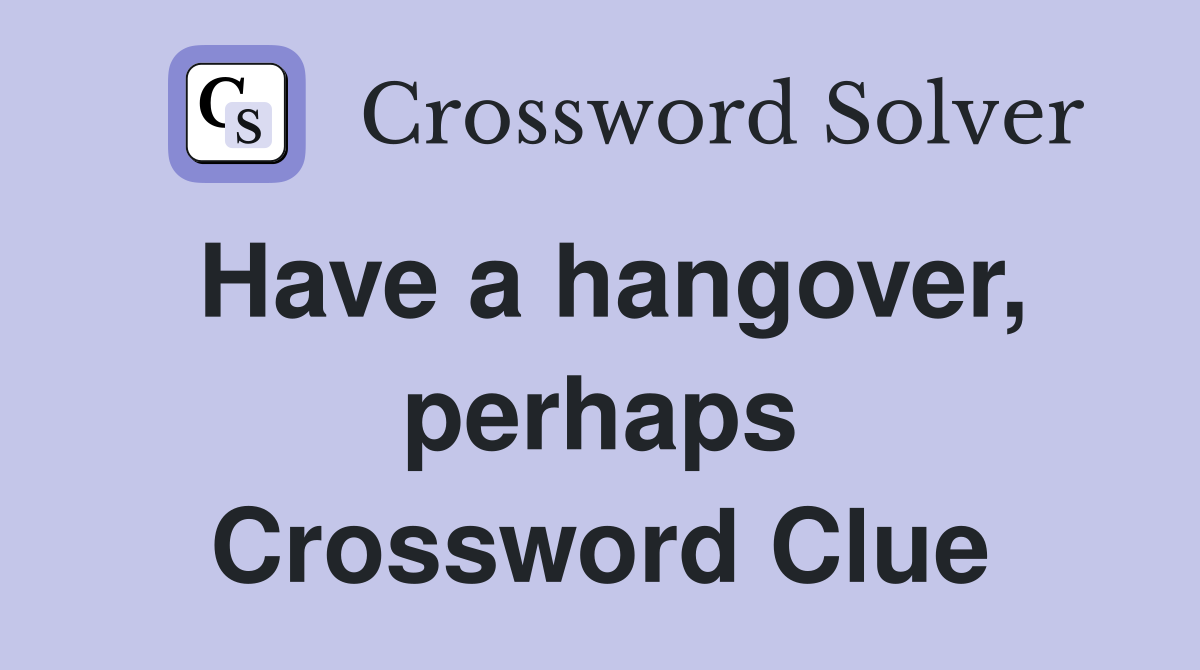 Have a hangover, perhaps Crossword Clue