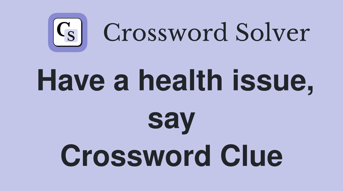 Have a health issue, say Crossword Clue