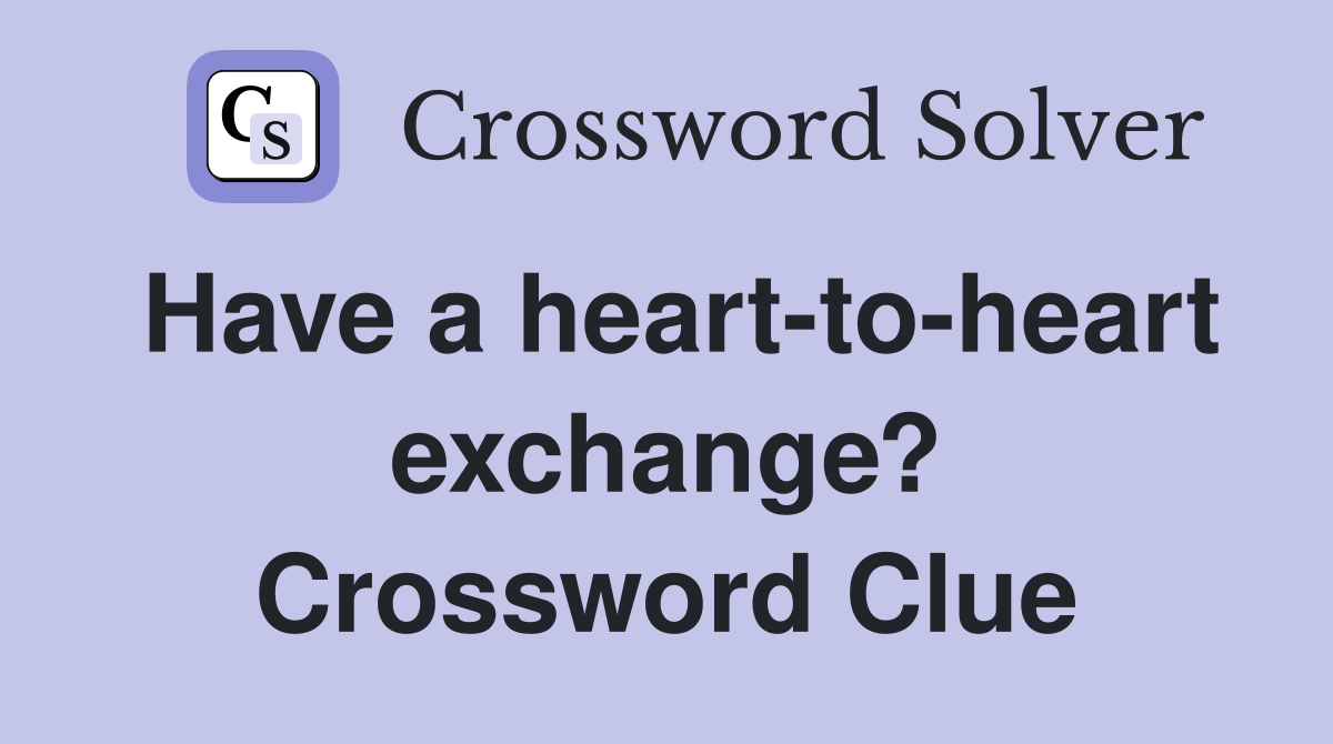 Have a heart-to-heart exchange? Crossword Clue