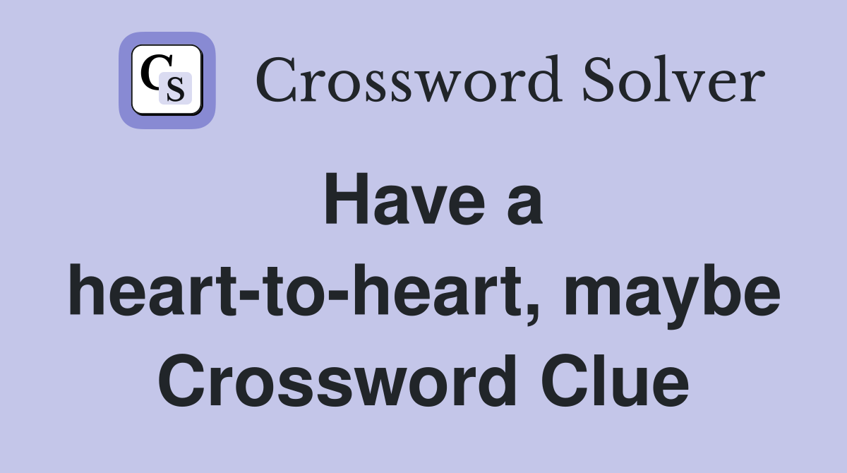 Have a heart-to-heart, maybe Crossword Clue