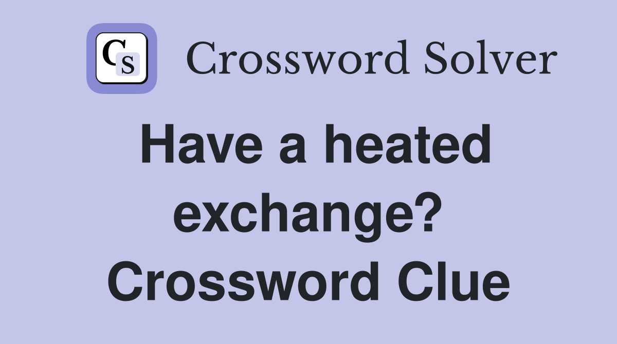 Have a heated exchange? Crossword Clue