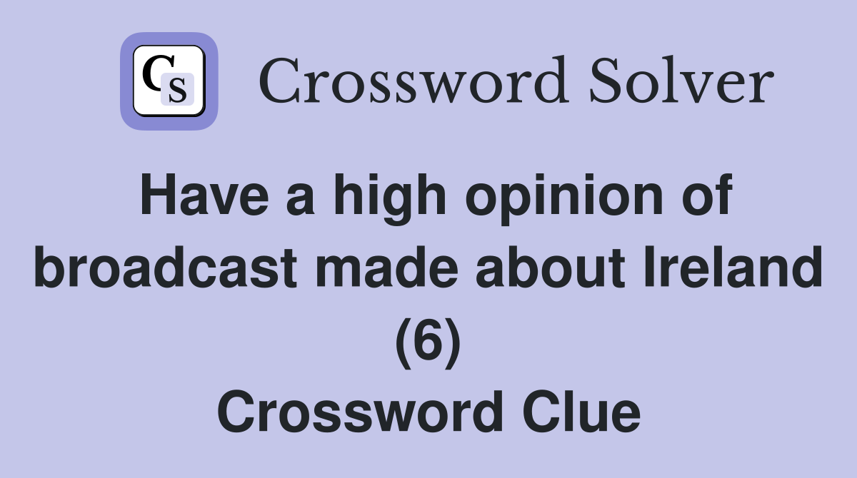 Have a high opinion of broadcast made about Ireland (6) Crossword Clue
