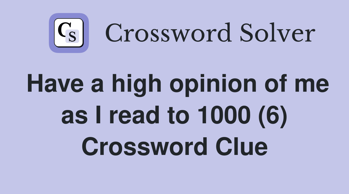 Have a high opinion of me as I read to 1000 (6) Crossword Clue