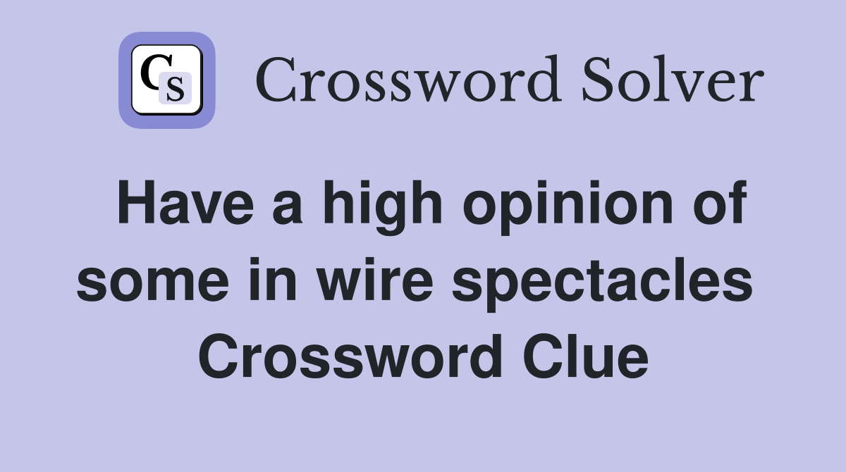 Have a high opinion of some in wire spectacles  Crossword Clue