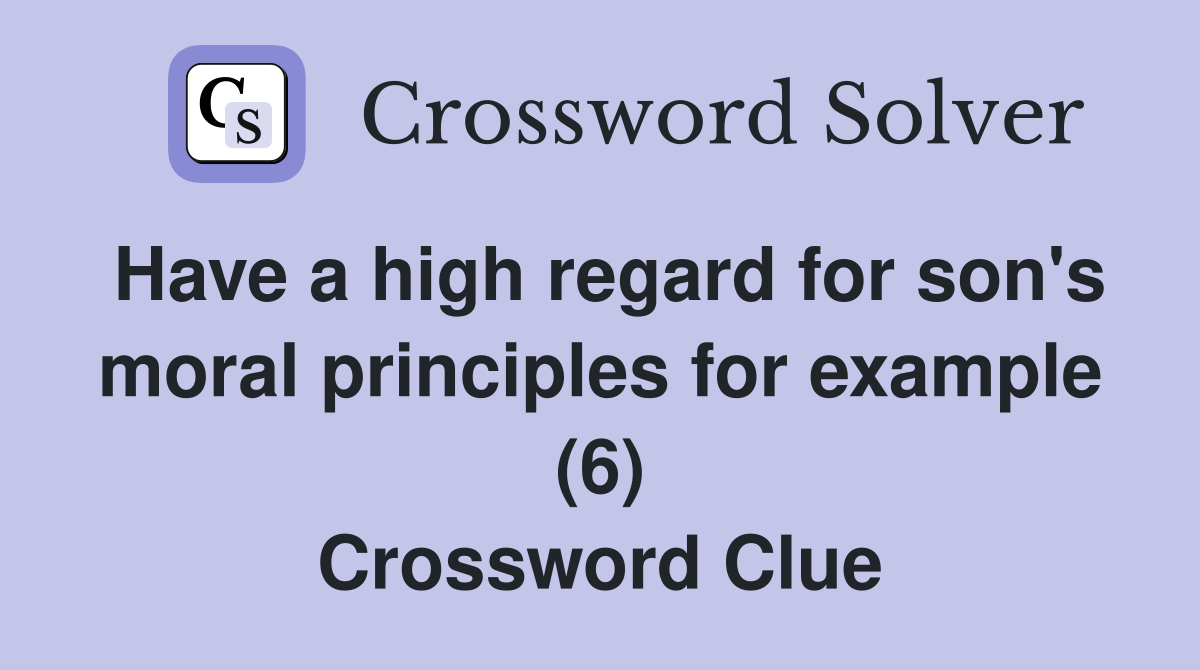 Have a high regard for son's moral principles for example (6) Crossword Clue