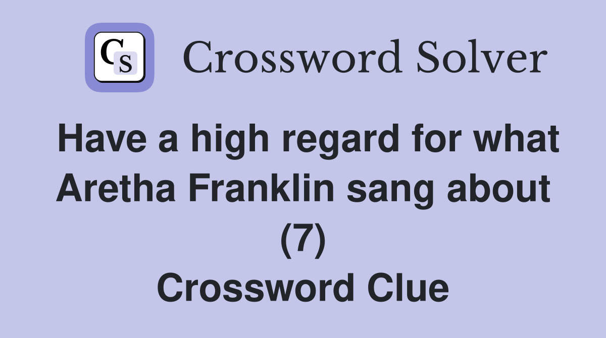 Have a high regard for what Aretha Franklin sang about (7) Crossword Clue