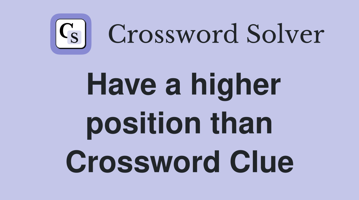 Have a higher position than Crossword Clue
