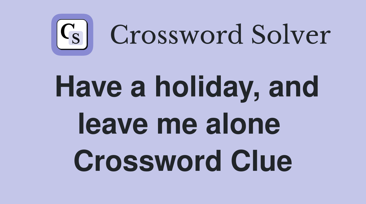 Have a holiday, and leave me alone  Crossword Clue