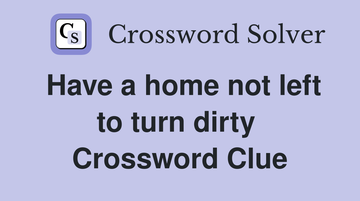 Have a home not left to turn dirty  Crossword Clue