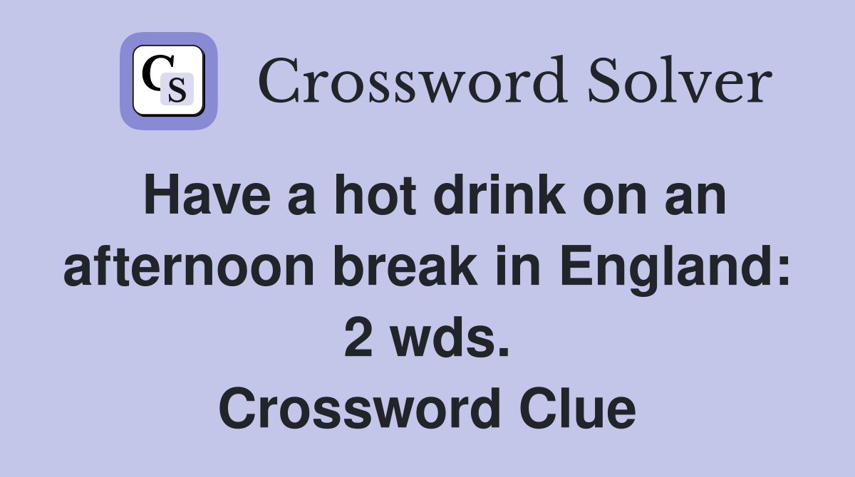 Have a hot drink on an afternoon break in England: 2 wds. Crossword Clue