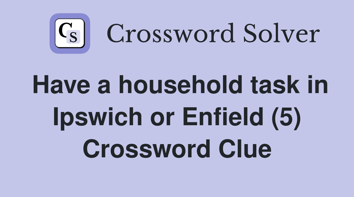 Have a household task in Ipswich or Enfield (5) Crossword Clue