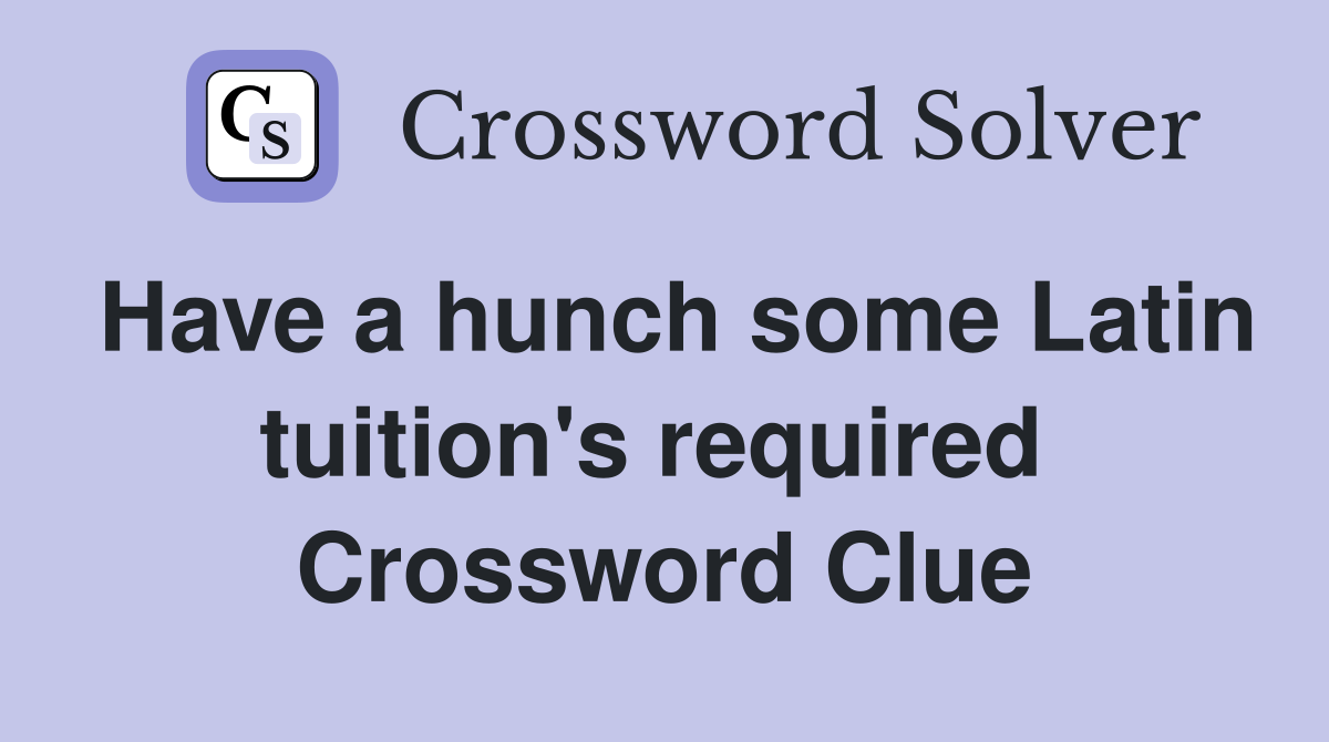 Have a hunch some Latin tuition's required  Crossword Clue