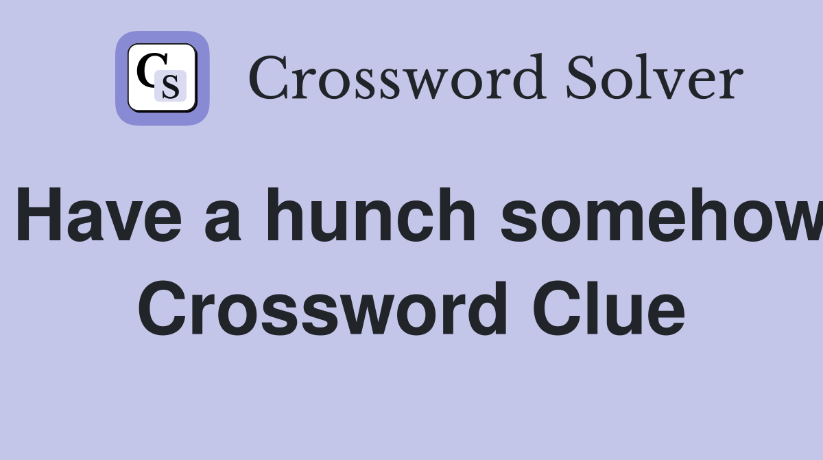 Have a hunch somehow Crossword Clue Answers Crossword Solver