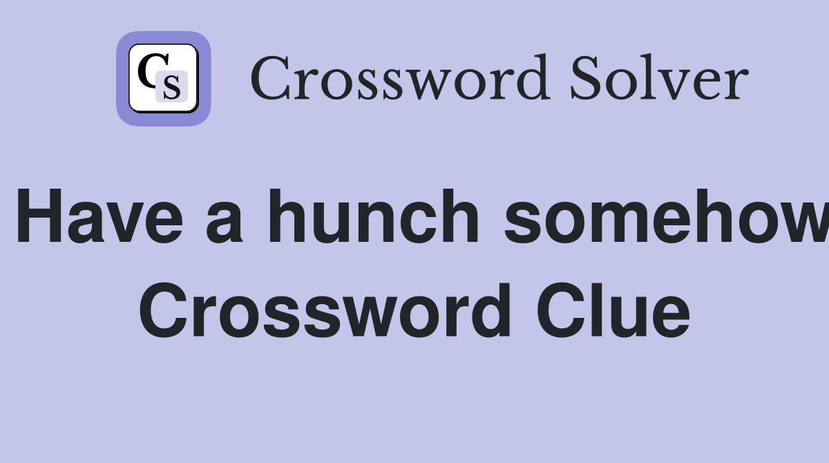 Have a hunch somehow Crossword Clue