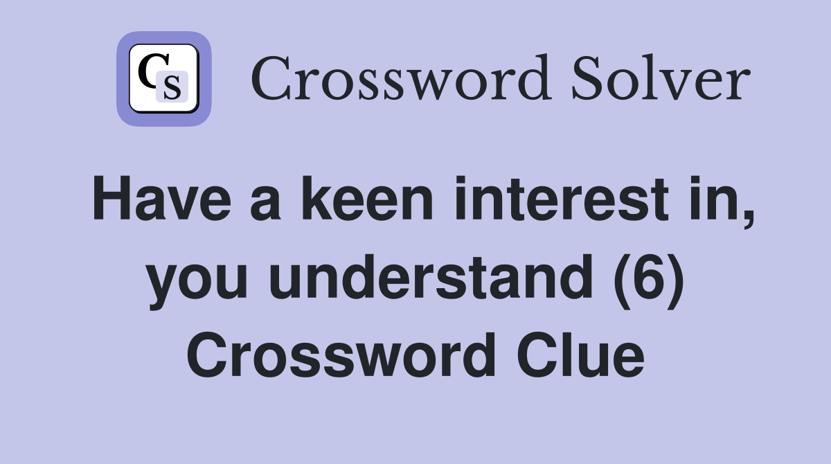 Have a keen interest in, you understand (6) Crossword Clue