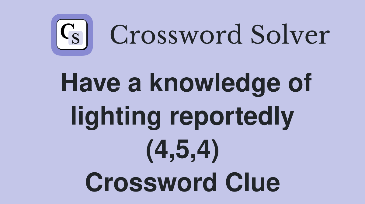 Have a knowledge of lighting reportedly (4,5,4) Crossword Clue