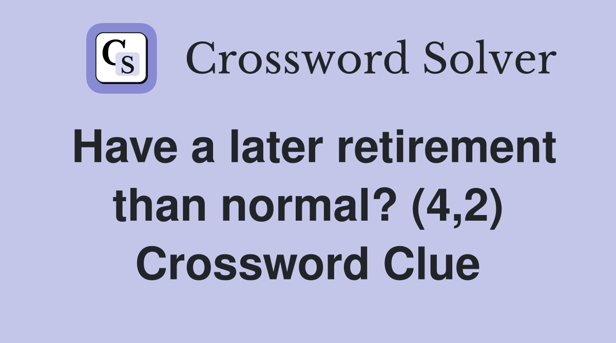 Have a later retirement than normal? (4,2) Crossword Clue