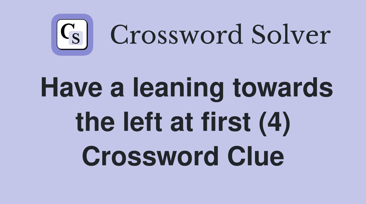 Have a leaning towards the left at first (4) Crossword Clue