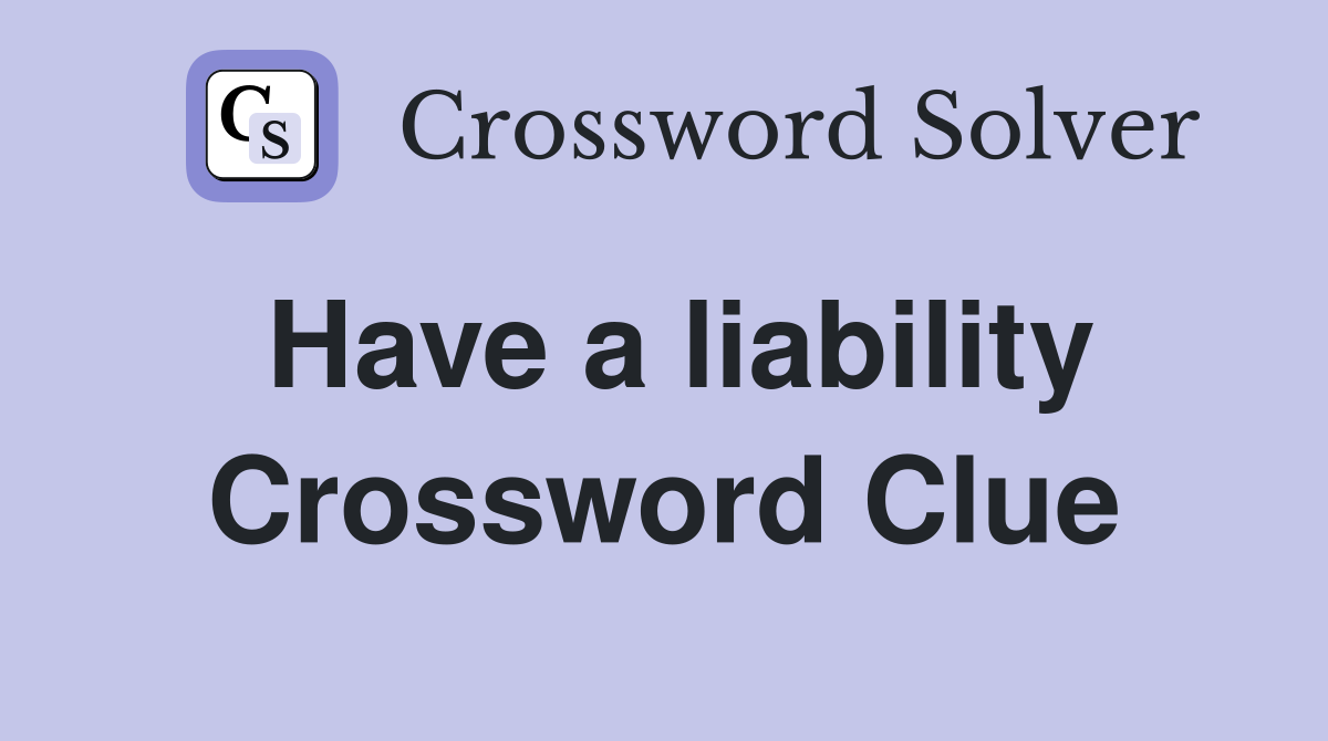 Have a liability Crossword Clue