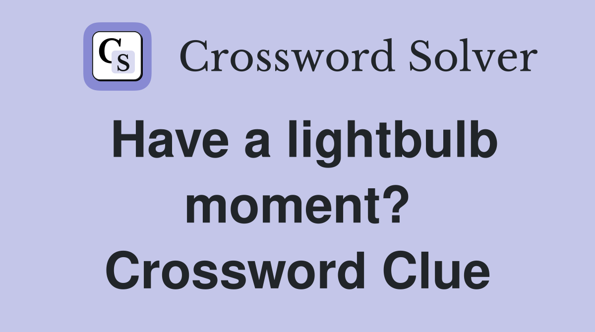 Have a lightbulb moment? Crossword Clue