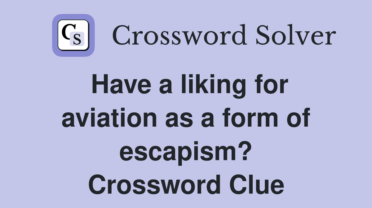 Have a liking for aviation as a form of escapism? Crossword Clue