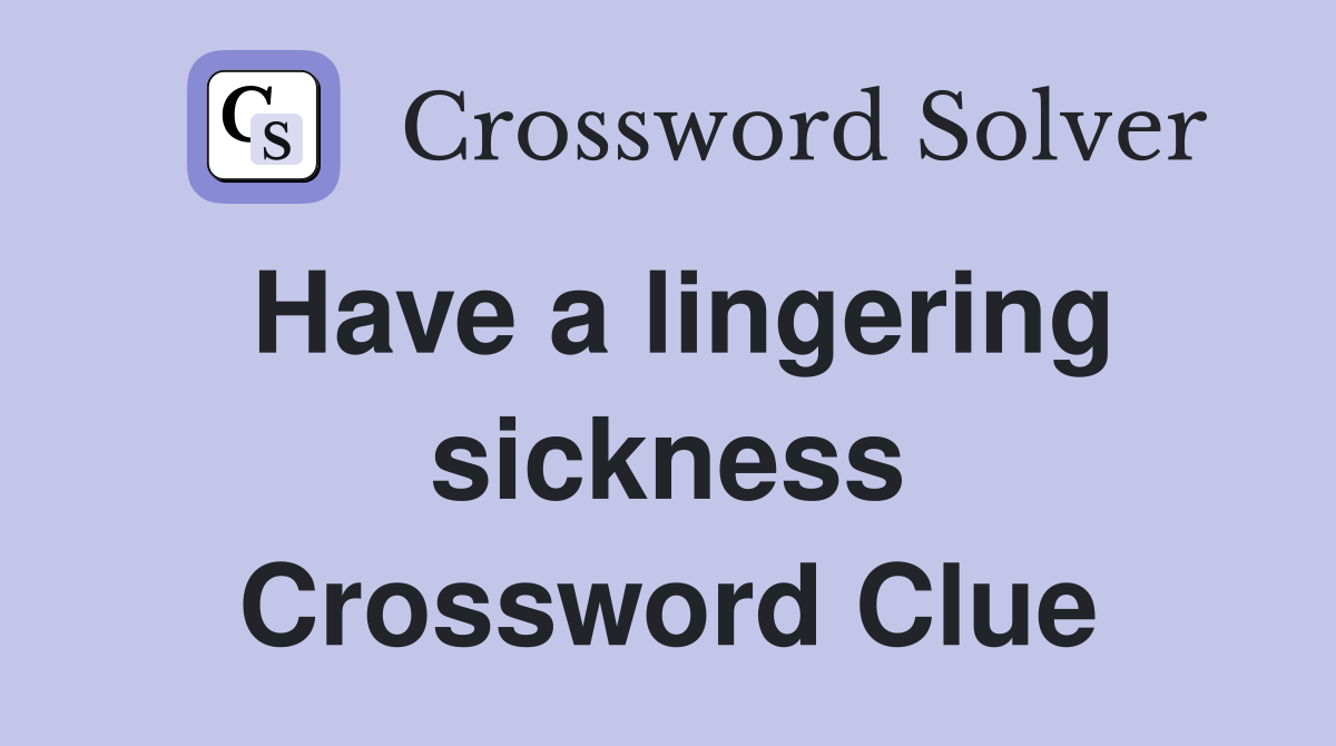 Have a lingering sickness Crossword Clue