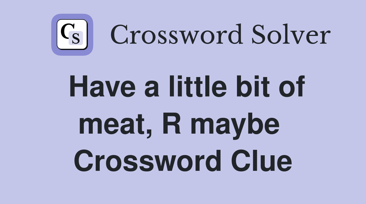 Have a little bit of meat, R maybe  Crossword Clue