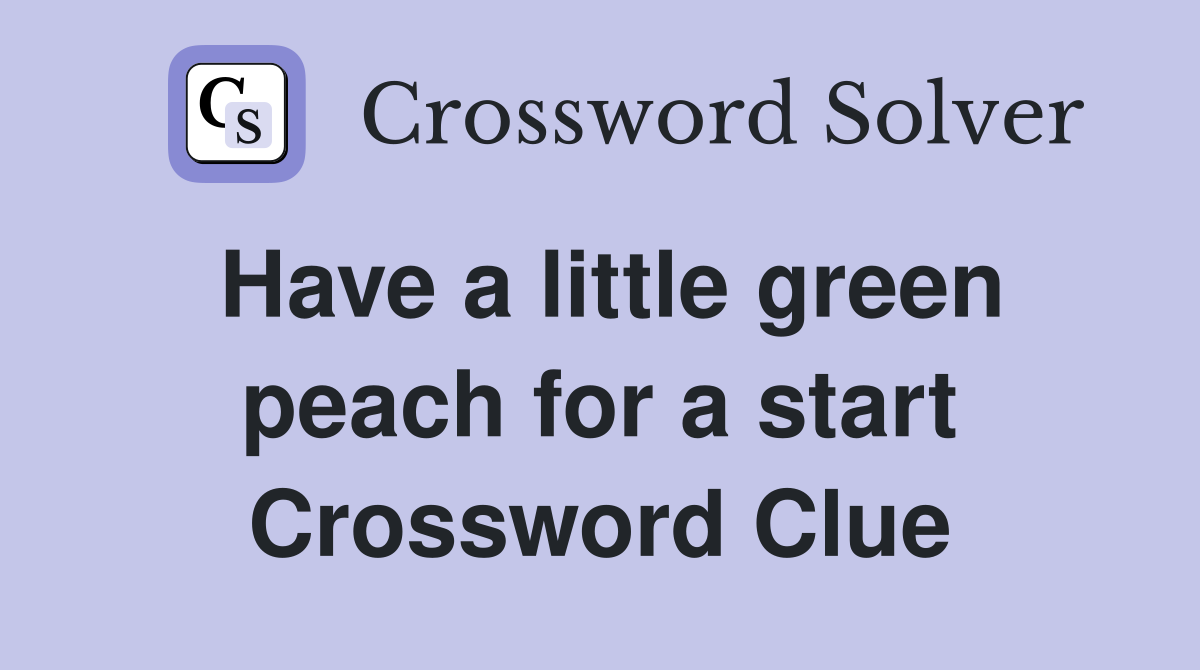 Have a little green peach for a start Crossword Clue