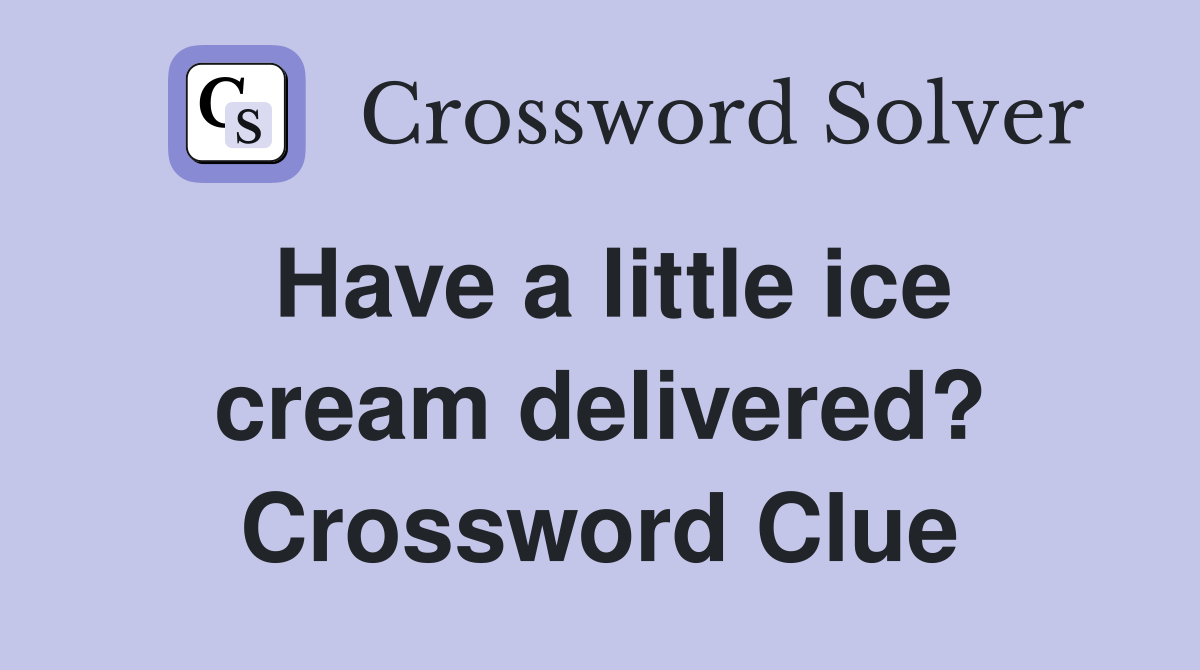 Have a little ice cream delivered? Crossword Clue