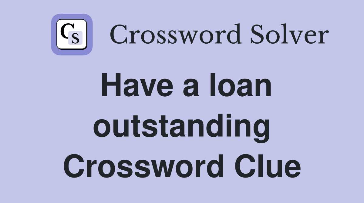 Have a loan outstanding Crossword Clue