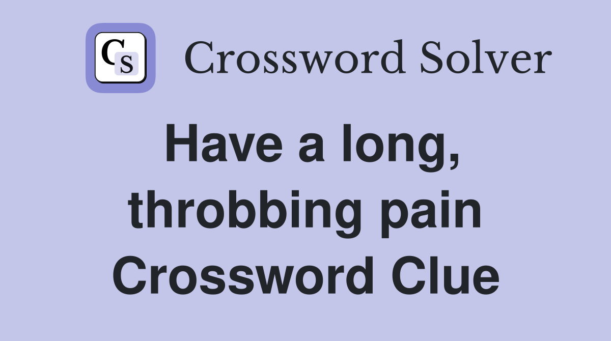 Have a long, throbbing pain Crossword Clue