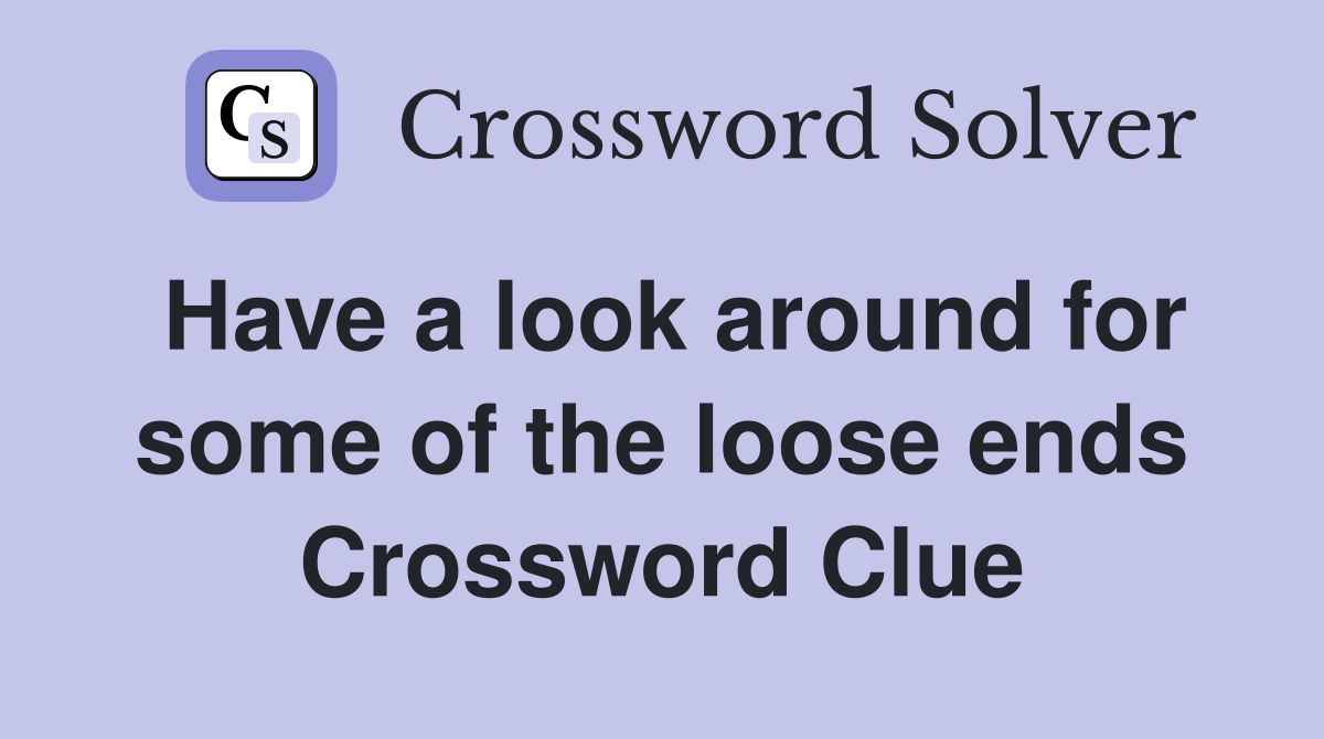 Have a look around for some of the loose ends Crossword Clue
