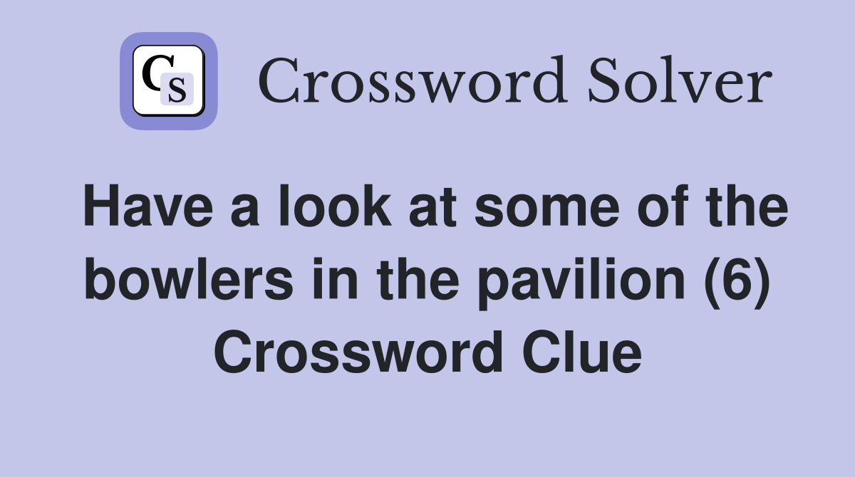 Have a look at some of the bowlers in the pavilion (6) Crossword Clue