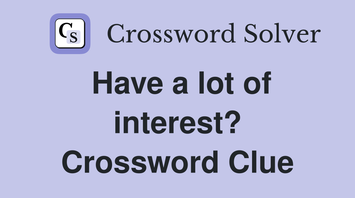 Have a lot of interest? Crossword Clue