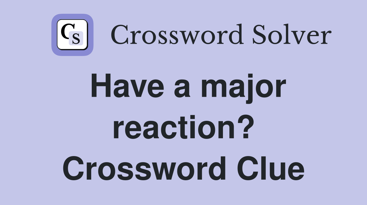 Have a major reaction? Crossword Clue
