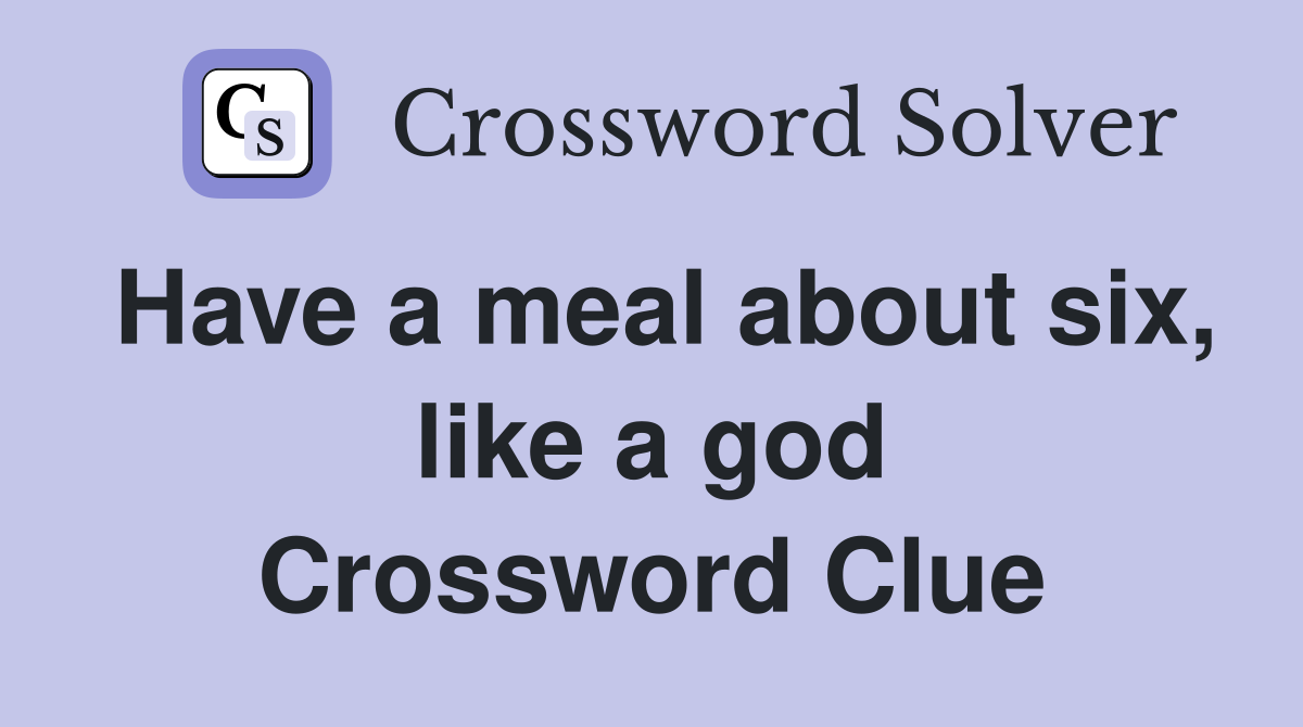 Have a meal about six, like a god Crossword Clue