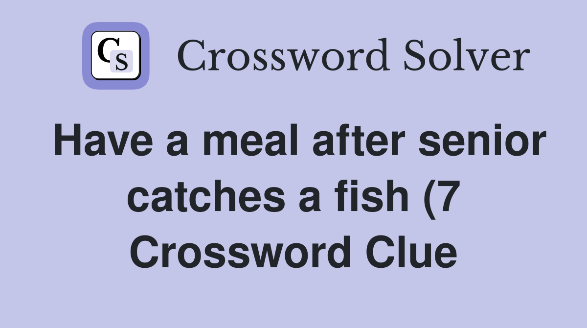 Have a meal after senior catches a fish (7) Crossword Clue Answers Have a meal after senior catches a fish (7) Crossword Clue Answers