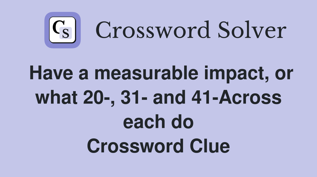 Have a measurable impact, or what 20-, 31- and 41-Across each do Crossword Clue