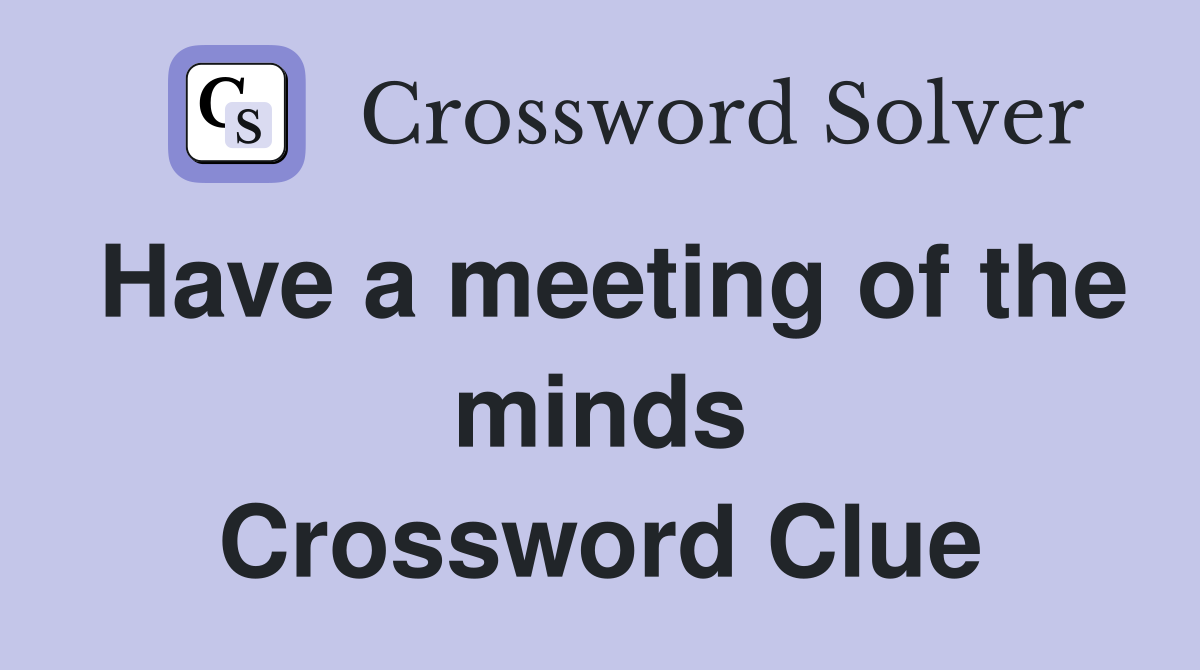Have a meeting of the minds Crossword Clue