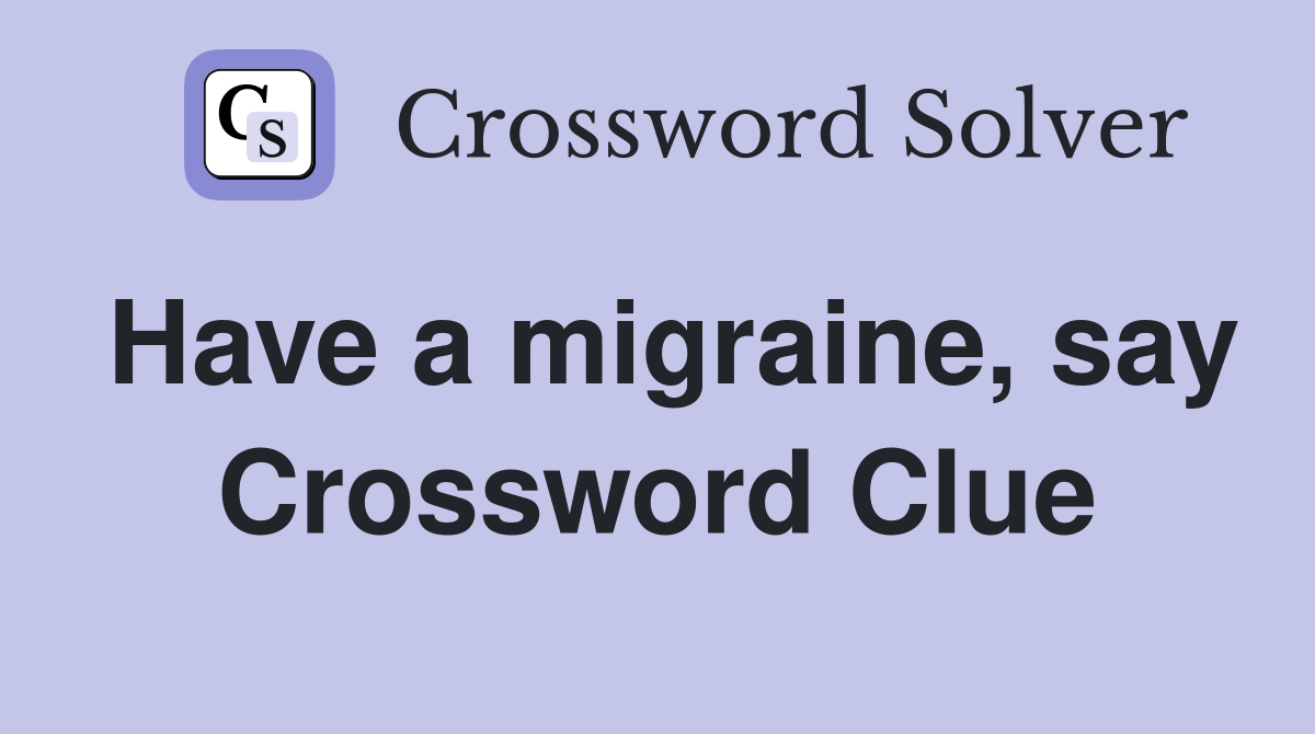 Have a migraine, say Crossword Clue