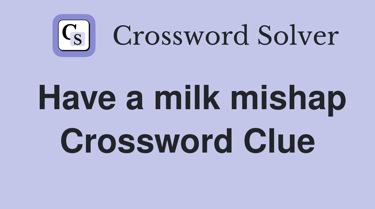 Have a milk mishap Crossword Clue