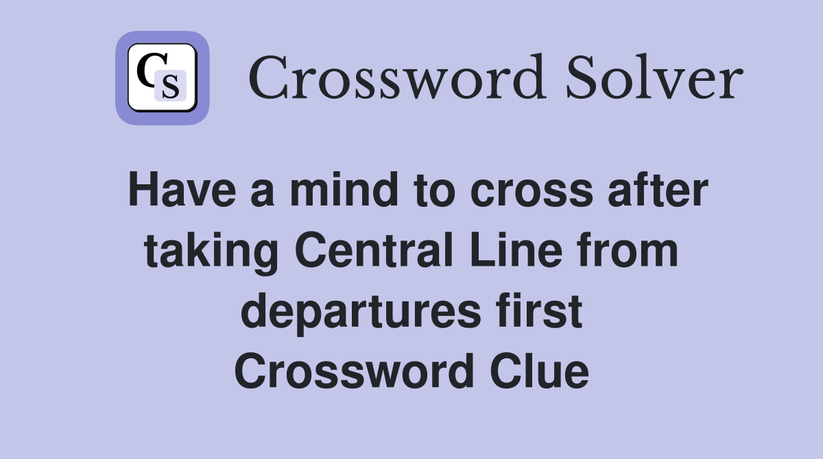 Have a mind to cross after taking Central Line from departures first Crossword Clue