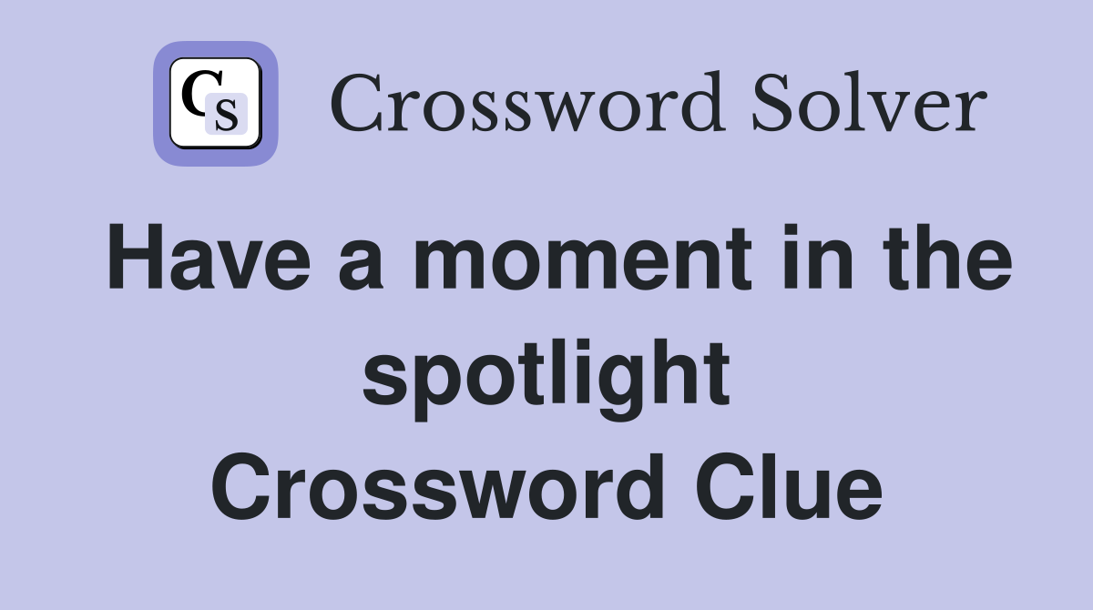 Have a moment in the spotlight Crossword Clue