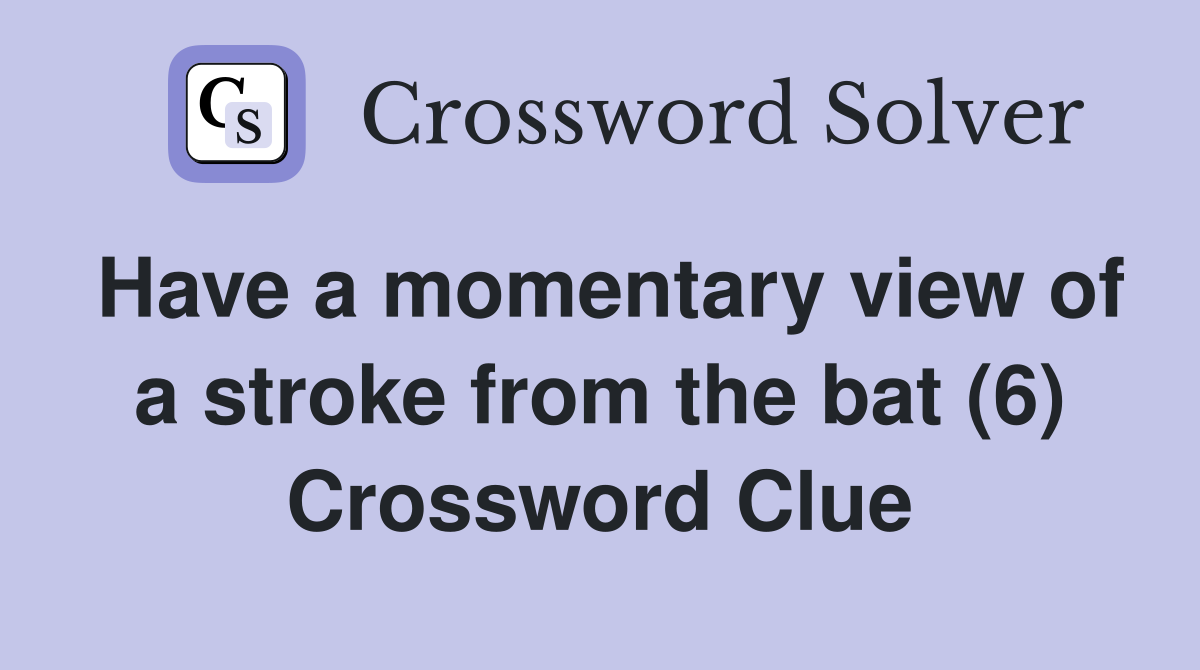 Have a momentary view of a stroke from the bat (6) Crossword Clue