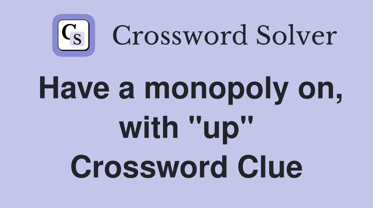 Have a monopoly on, with "up" Crossword Clue
