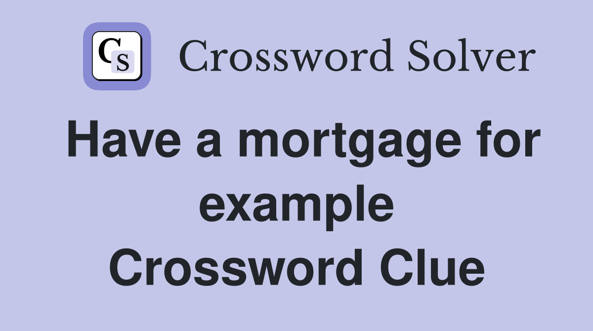Have a mortgage for example Crossword Clue
