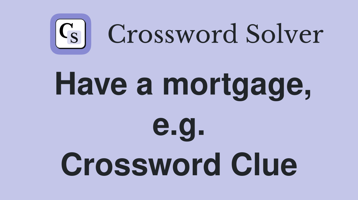 Have a mortgage, e.g. Crossword Clue