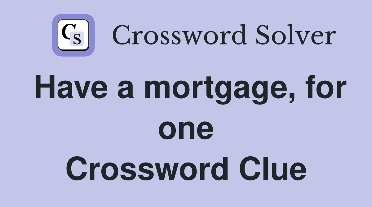 Have a mortgage, for one Crossword Clue